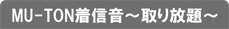 MU-TON着信音～取り放題～